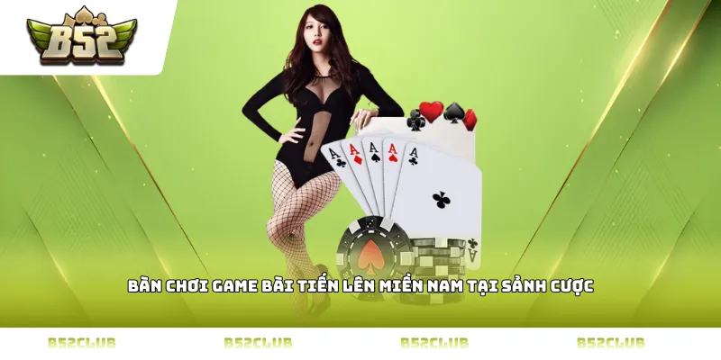 Bàn chơi Game bài Tiến lên miền Nam tại sảnh cược