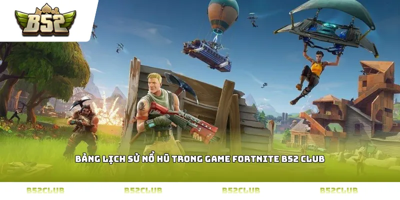Bảng lịch sử nổ hũ trong game Fortnite B52 CLUB