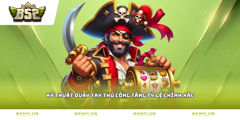 Kỹ thuật quay tay thủ công tăng tỷ lệ chính xác