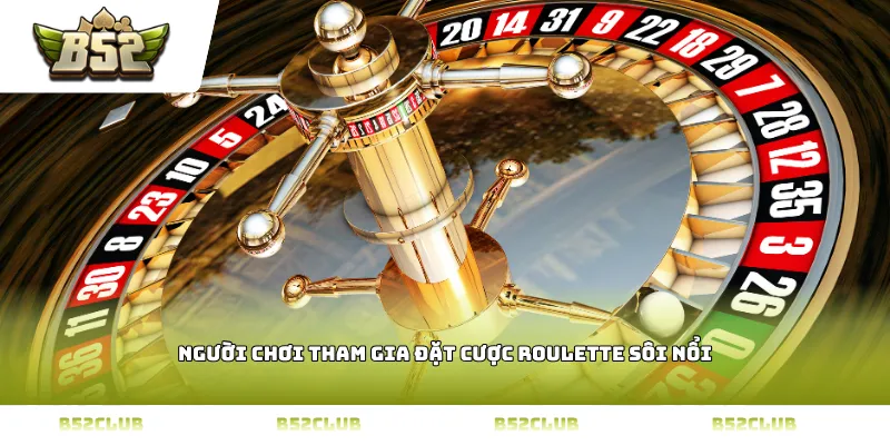 Người chơi tham gia đặt cược roulette sôi nổi