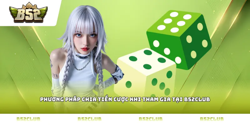 Phương pháp chia tiền cược khi tham gia tại B52Club