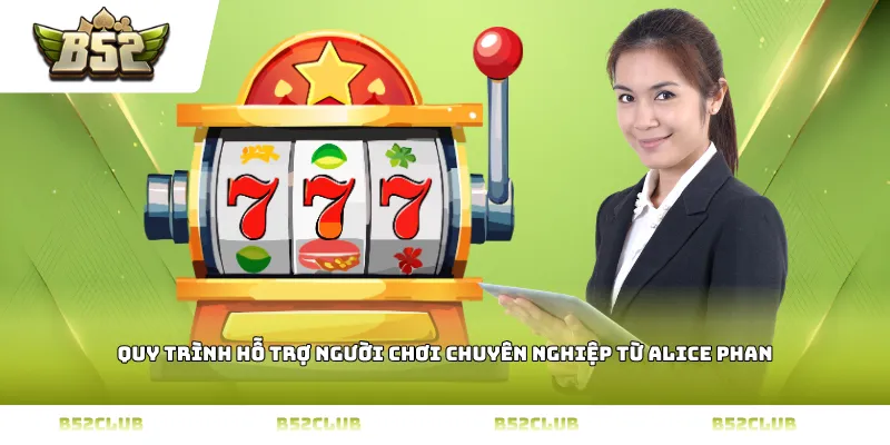 Quy trình hỗ trợ người chơi chuyên nghiệp từ Alice Phan