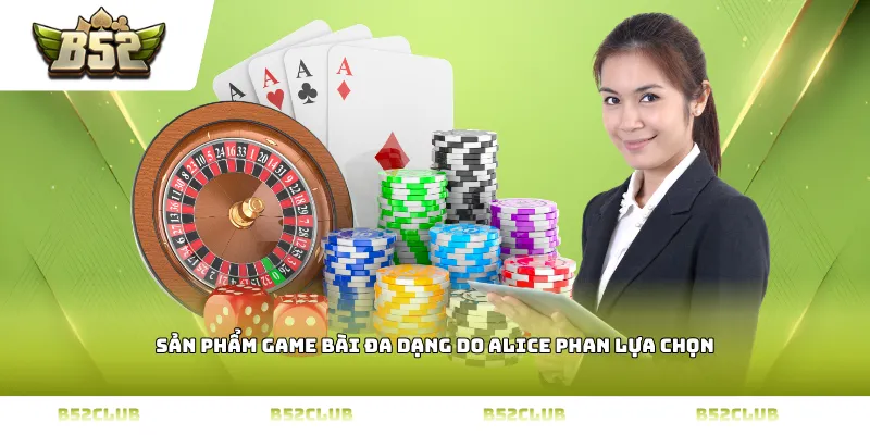 Sản phẩm game bài đa dạng do Alice Phan lựa chọn