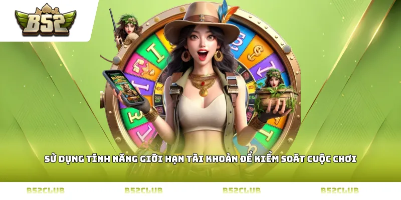 Sử dụng tính năng giới hạn tài khoản để kiểm soát cuộc chơi