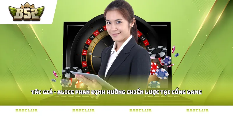 Tác giả - Alice Phan định hướng chiến lược tại cổng game