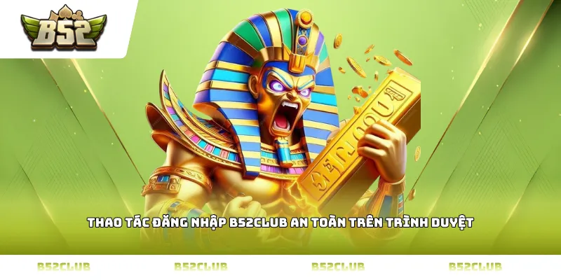 Thao tác đăng nhập B52Club an toàn trên trình duyệt