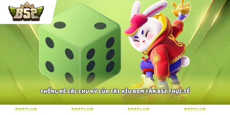 Thống kê các chu kỳ của tài xỉu bom tấn b52 thực tế