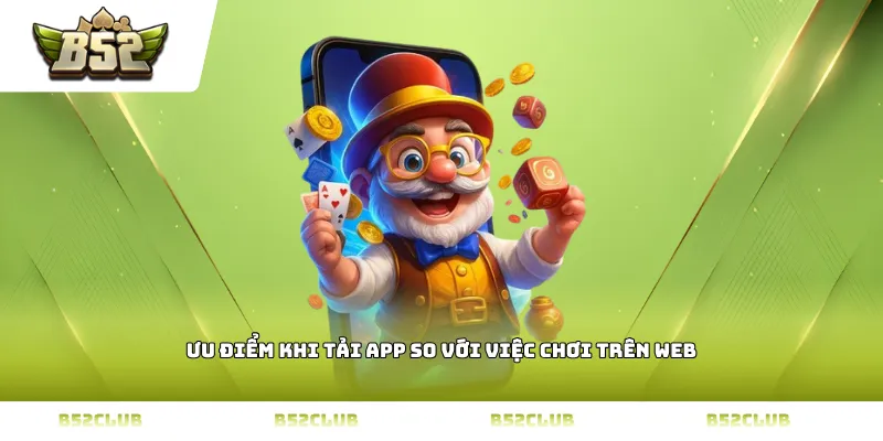 Ưu điểm khi tải app so với việc chơi trên web