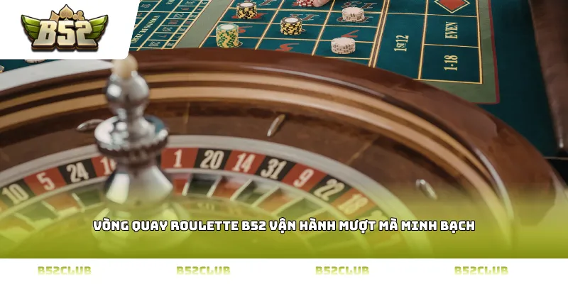 Vòng quay roulette b52 vận hành mượt mà minh bạch
